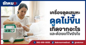 เครื่องดูดเสมหะ ดูดไม่ขึ้นเกิดจากอะไร และต้องแก้ไขยังไง